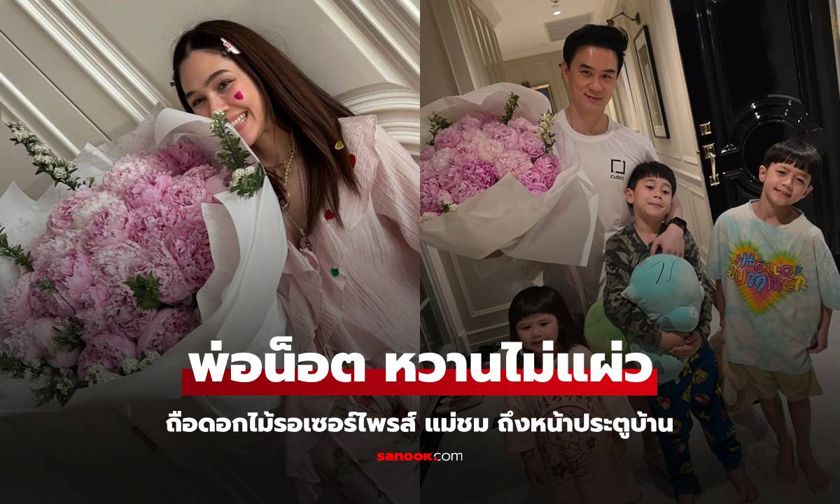 โมเมนต์น่ารัก "พ่อน็อต" ถือช่อดอกไม้รอเซอร์ไพรส์ "แม่ชม" ถึงหน้าประตูบ้าน