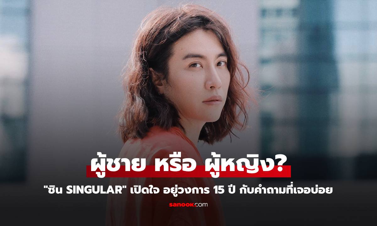 "ซิน Singular" เปิดใจ อยู่วงการ 15 ปี กับคำถามที่เจอบ่อย เป็นผู้ชาย หรือ ผู้หญิง?