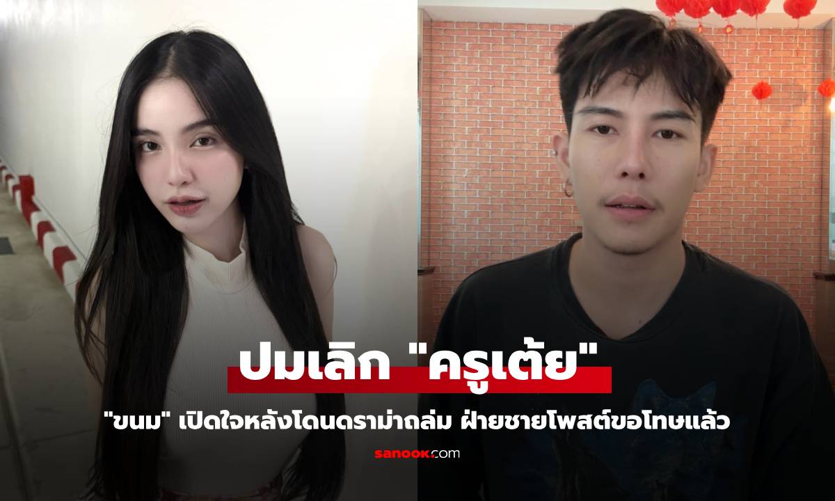 "ขนม" เปิดปมเลิก "ครูเต้ย" หลังโดนดราม่าถล่ม ฝ่ายชายโพสต์ขอโทษแล้ว