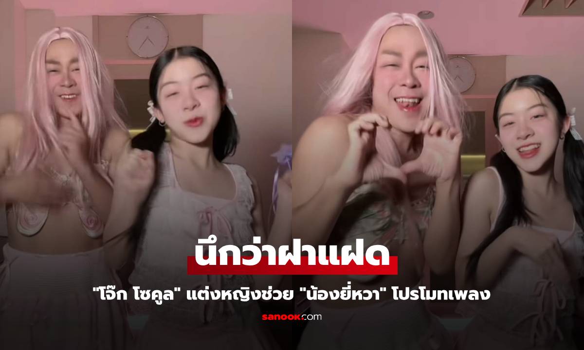 "โจ๊ก โซคูล" แต่งหญิงช่วย "น้องยี่หวา" โปรโมทเพลง แวบแรกนึกว่าฝาแฝด
