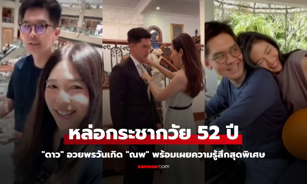 หล่อกระชากวัย 52 ปี "ดาว" อวยพรวันเกิด "ณพ" พร้อมเผยความรู้สึกสุดพิเศษ