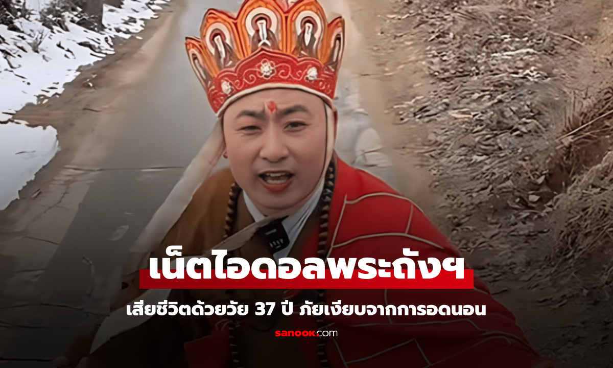 เน็ตไอดอลพระถังซัมจั๋ง เสียชีวิตกะทันหันด้วยวัย 37 ปี ภัยเงียบจากการ "อดนอน"