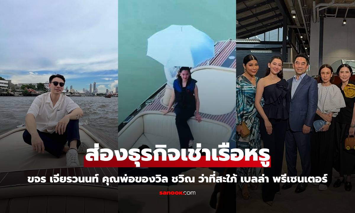 ส่องธุรกิจเช่าเรือหรู "ขจร เจียรวนนท์" คุณพ่อของวิล ชวิณ ว่าที่สะใภ้ "เบลล่า" เป็นพรีเซนเตอร์