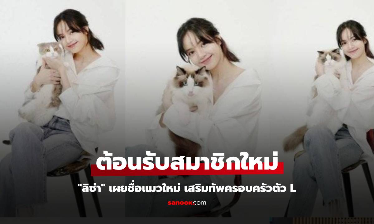 "ลิซ่า" เผยชื่อแมวใหม่ เสริมทัพครอบครัวตัว L แฟน ๆ แห่เอ็นดู