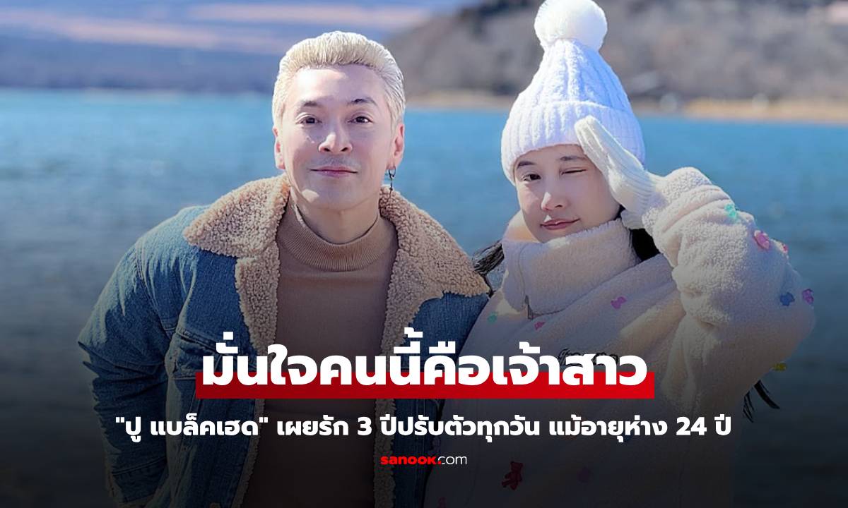 "ปู แบล็คเฮด" เผยรัก 3 ปีปรับตัวทุกวัน แม้อายุห่าง 24 ปี มั่นใจคนนี้คือเจ้าสาว