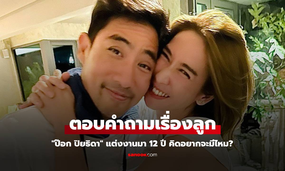 "ป๊อก ปิยธิดา" ตอบคำถามเรื่องลูก แต่งงานมา 12 ปี คิดอยากจะมีไหม?