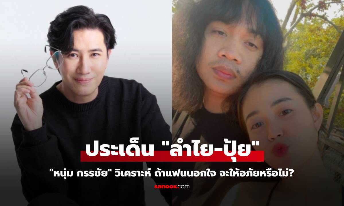 "หนุ่ม กรรชัย" วิเคราะห์ประเด็น "ลำไย-ปุ้ย" ถ้าแฟนนอกใจ จะให้อภัยหรือไม่?