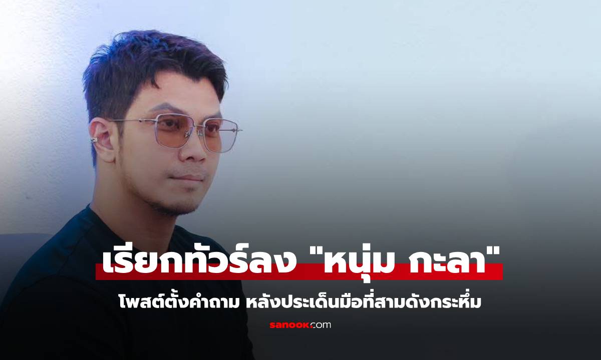 เรียกทัวร์ลง "หนุ่ม กะลา" โพสต์ตั้งคำถาม หลังประเด็นมือที่สามดังกระหึ่ม