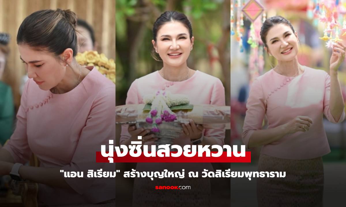 "แอน สิเรียม" นุ่งซิ่นสวยหวาน สร้างบุญใหญ่ ณ วัดสิเรียมพุทธาราม