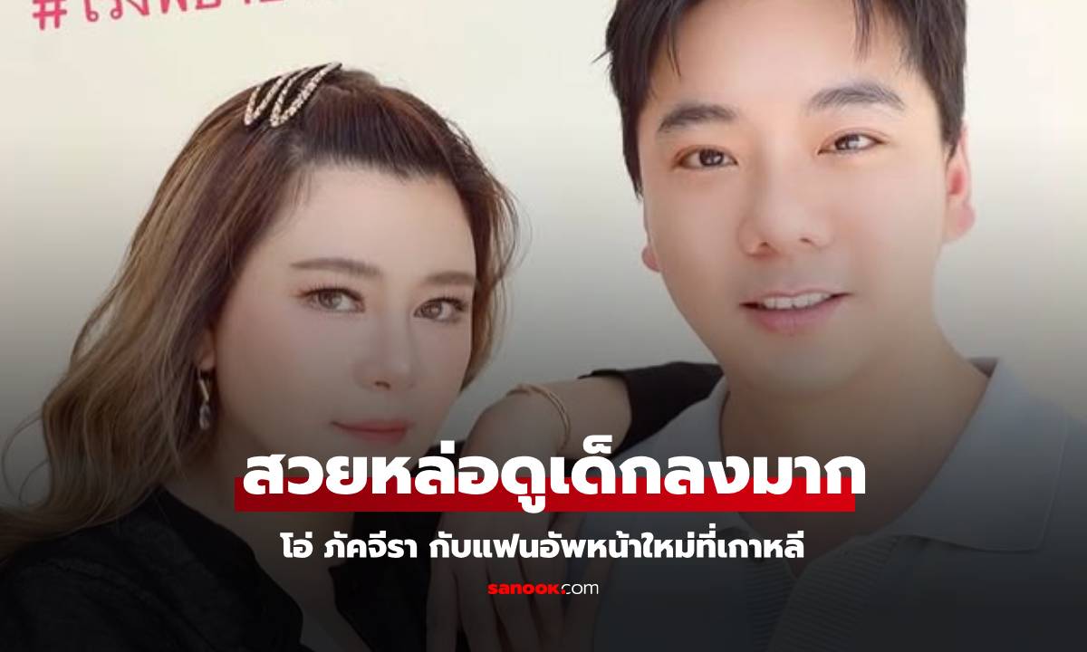 โอ้โห! "โอ๋ ภัคจีรา" กับแฟน หลังอัพหน้าที่เกาหลี สวยหล่อดูเด็กลงมากทั้งคู่