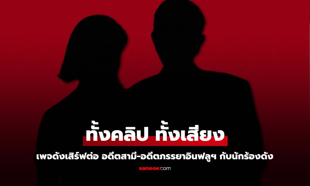 เพจดังเสิร์ฟต่อ อดีตสามี-อดีตภรรยาอินฟลูฯ กับนักร้องดัง มีมาทั้งคลิป ทั้งเสียง