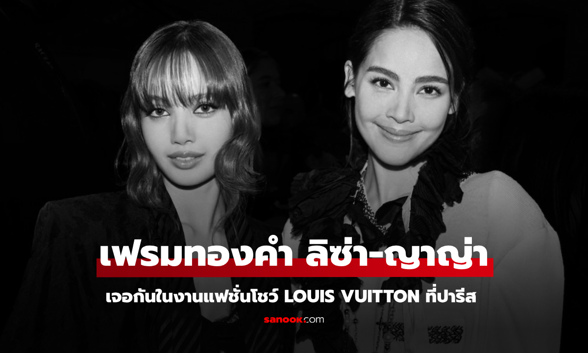 เฟรมทองคำ "ลิซ่า-ญาญ่า" เจอกันในงานแฟชั่นโชว์ Louis Vuitton ที่ปารีส