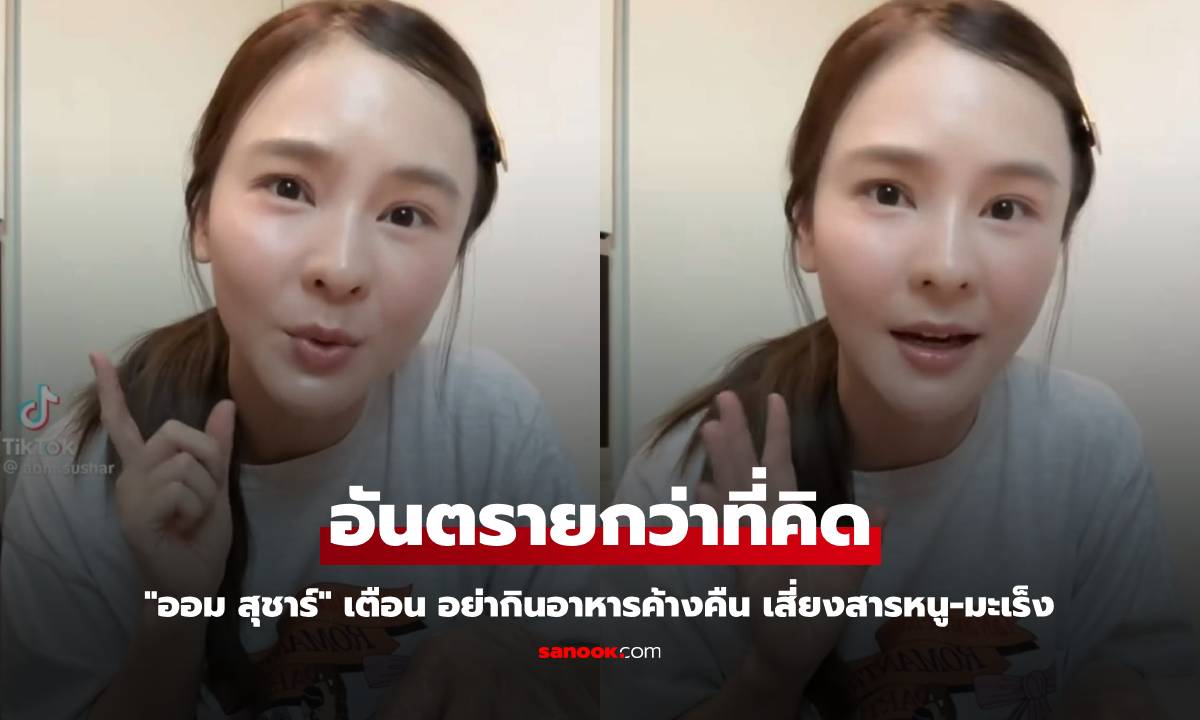 "ออม สุชาร์" เตือน อย่ากินอาหารค้างคืน เสี่ยงสารหนู-มะเร็งกระเพาะอาหาร