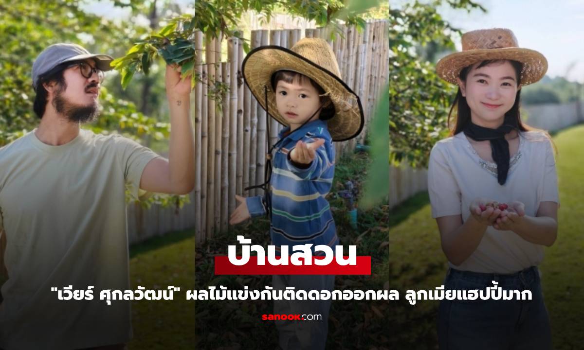 ส่องบ้านสวน "เวียร์ ศุกลวัฒน์" ผลไม้แข่งกันติดดอกออกผล ลูกเมียแฮปปี้มาก