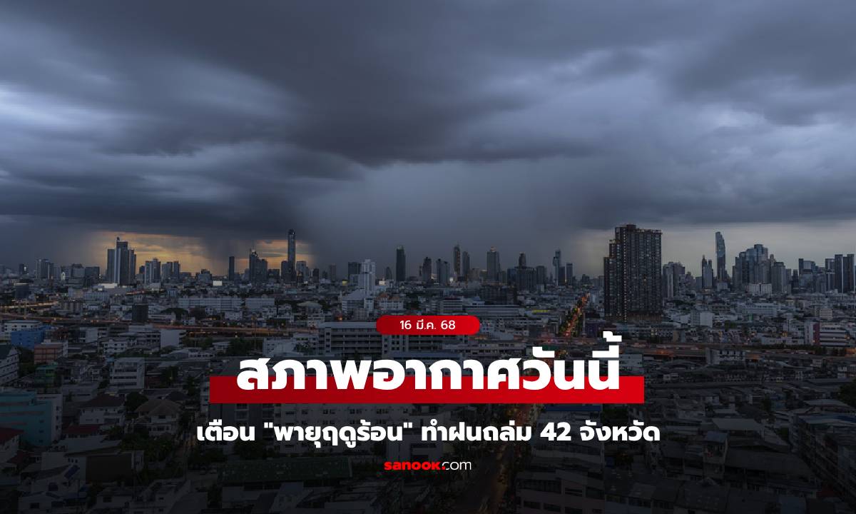 สภาพอากาศวันนี้ เตือน "พายุฤดูร้อน" ฝนถล่ม 42 จังหวัด อุณหภูมิลด 3-5 องศา