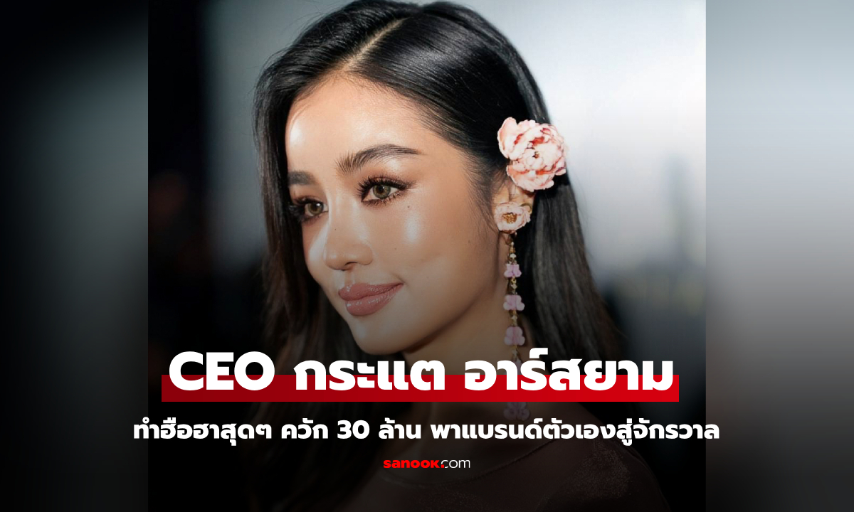 ส่อง CEO "กระแต อาร์สยาม" สวยรวยเก่งควัก 30 ล้านพาแบรนด์สู่จักรวาล