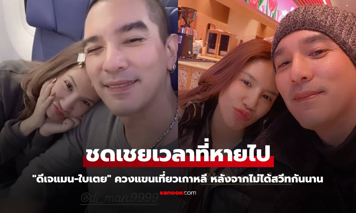 "ดีเจแมน-ใบเตย" ควงแขนเที่ยวเกาหลี ทดแทนช่วงเวลาที่แยกกัน