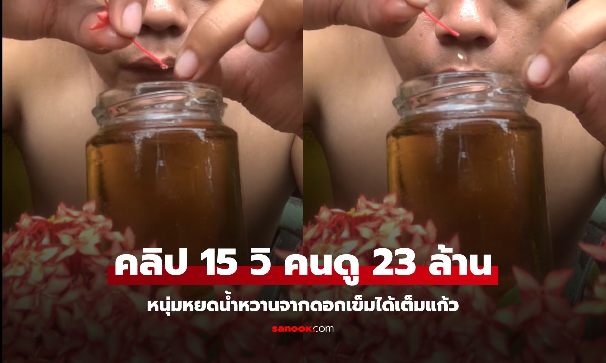 คลิป 13 วิ คนดู 23 ล้าน หนุ่มหยดน้ำหวานจาก "ดอกเข็ม" ได้เต็มแก้ว ดูจบแล้วมีแต่คำถาม