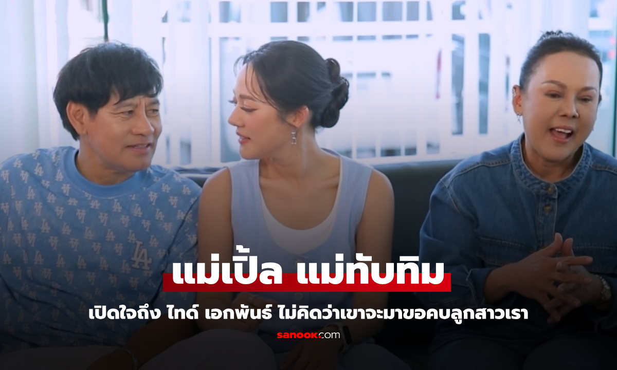 "แม่เปิ้ล" แม่ของทับทิม เปิดใจถึง "ไทด์ เอกพันธ์" สนิทแต่ไม่คิดว่าเขาจะขอคบลูกสาวเรา
