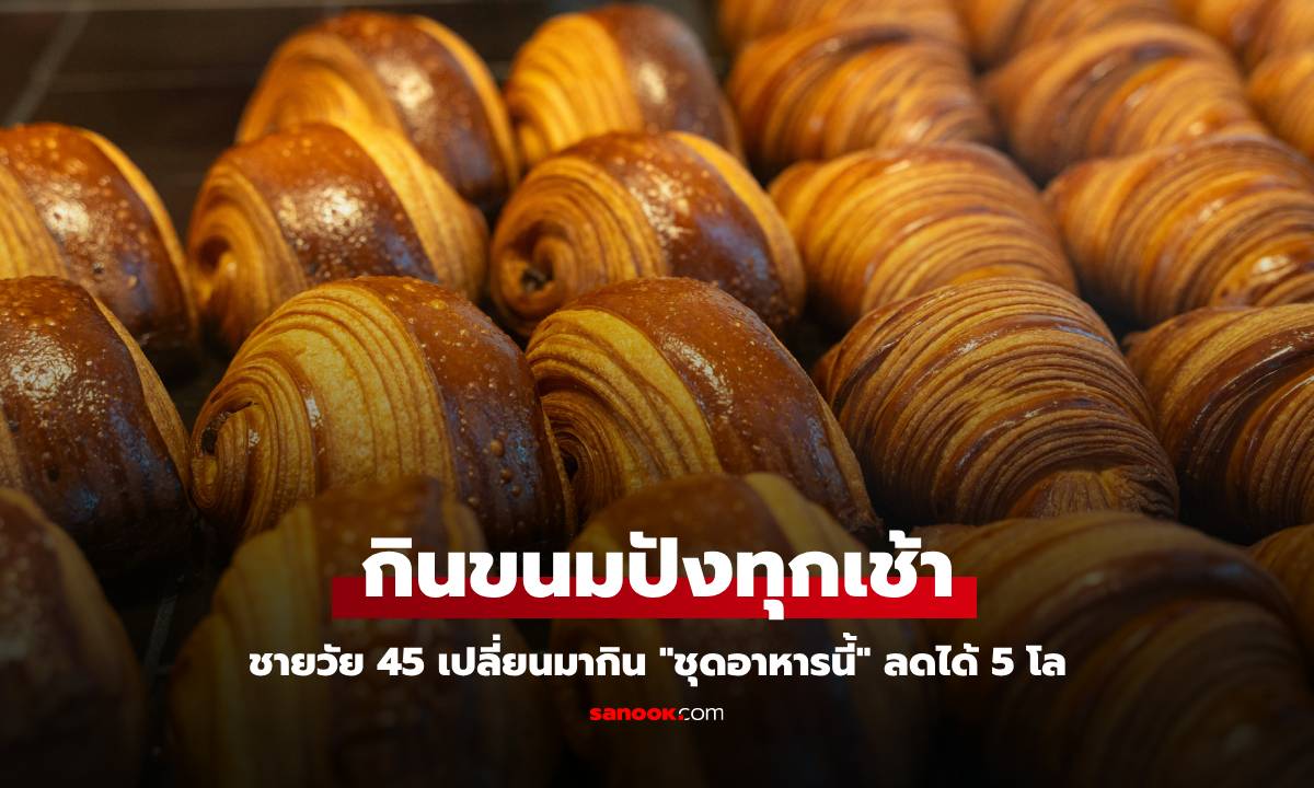 ชายวัย 45 กินขนมปังทุกเช้า น้ำหนักพุ่ง 10 โล เปลี่ยนมากิน 