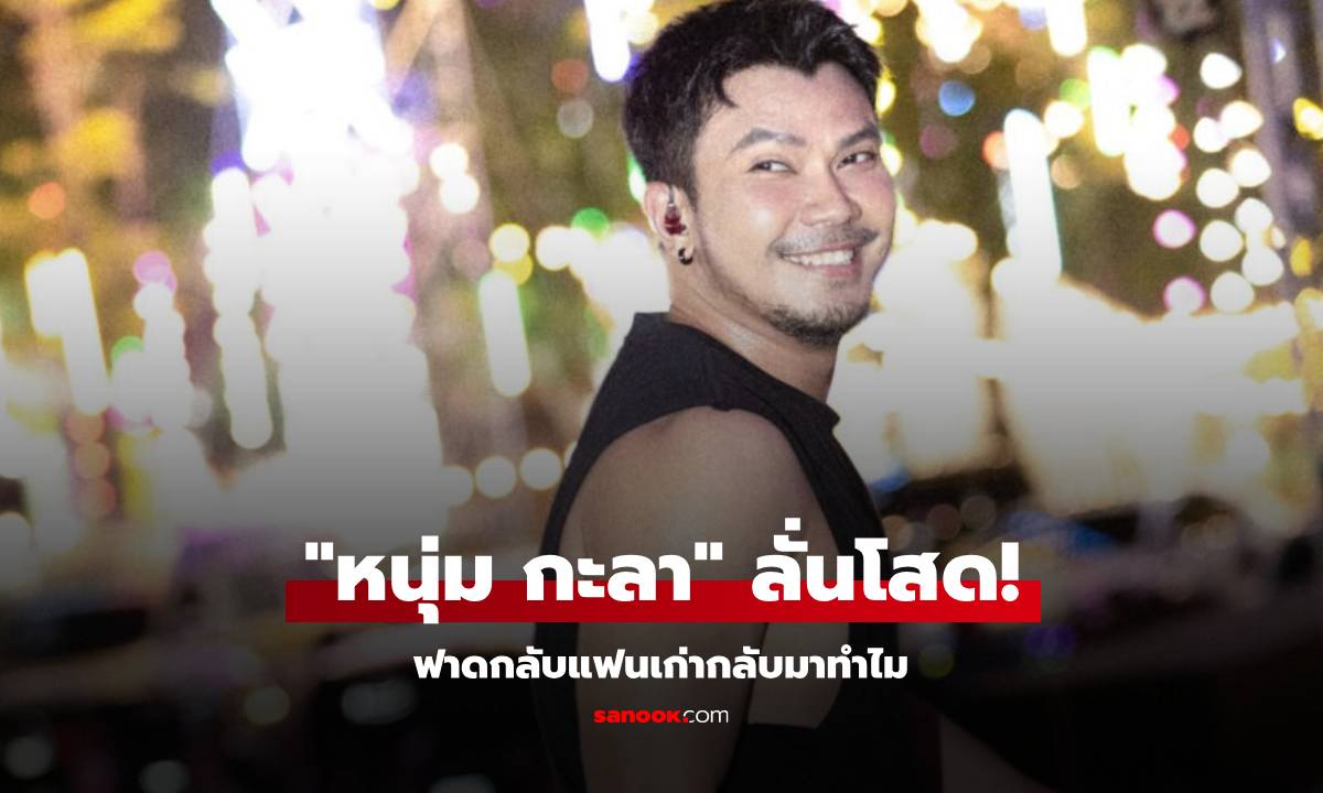 พูดเต็มปาก! "หนุ่ม กะลา" ลั่นโสด ฟาดกลับแฟนเก่ากลับมาทำไม