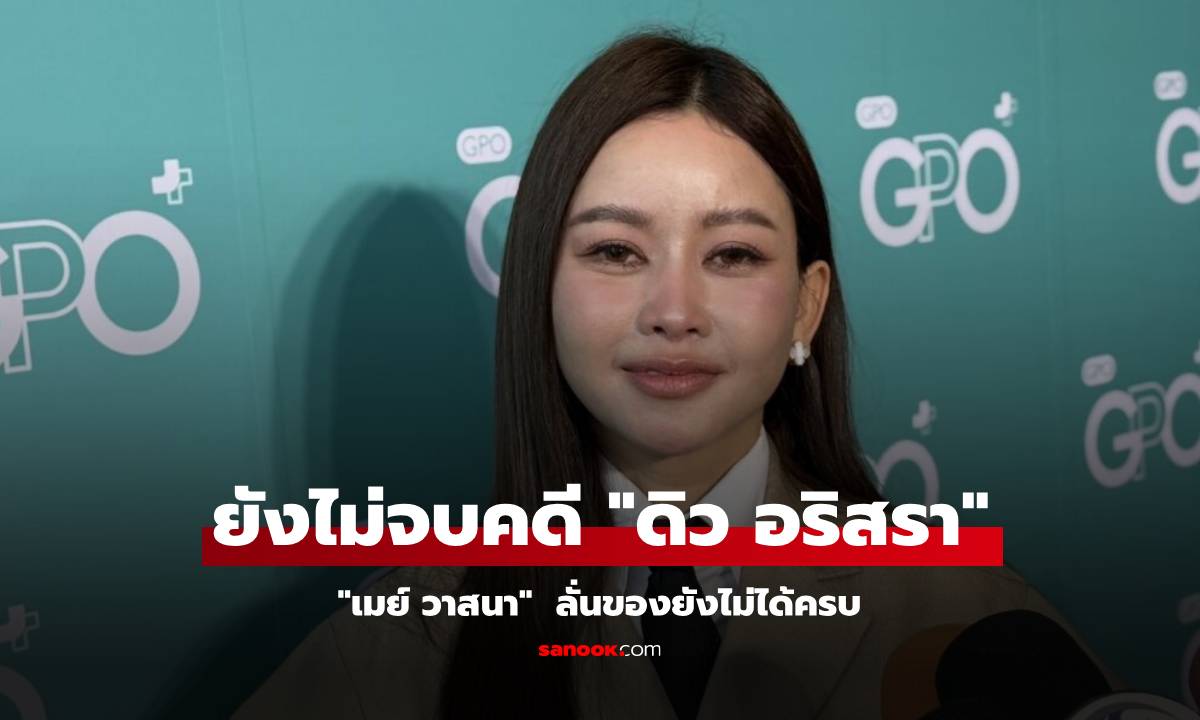"เมย์ วาสนา" เผยยังไม่จบคดี "ดิว อริสรา" ลั่นของยังไม่ได้ครบ