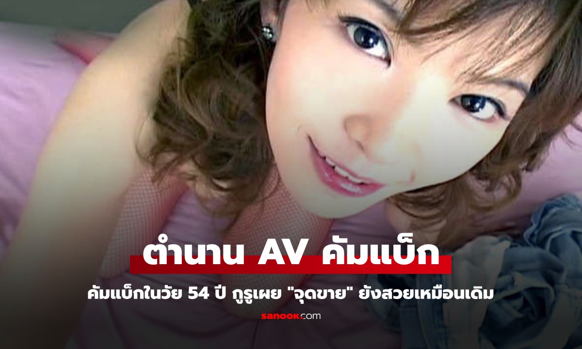 นางเอก AV ในตำนาน คัมแบ็กในวัย 54 ปี กูรูคอนเฟิร์ม "จุดขาย" ยังสวยเหมือนเดิม