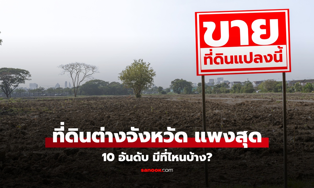 10 อันดับ ราคาที่ดิน 'ต่างจังหวัด' แพงสุดในไทย อยู่ที่ไหนบ้าง มีจังหวัดเราหรือเปล่า