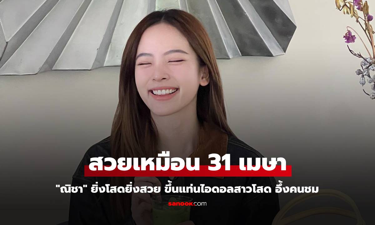 "ณิชา" ยิ่งโสดยิ่งสวย ขึ้นแท่นไอดอลสาวโสด อึ้งคนชม "สวยเหมือน 31 เมษา"