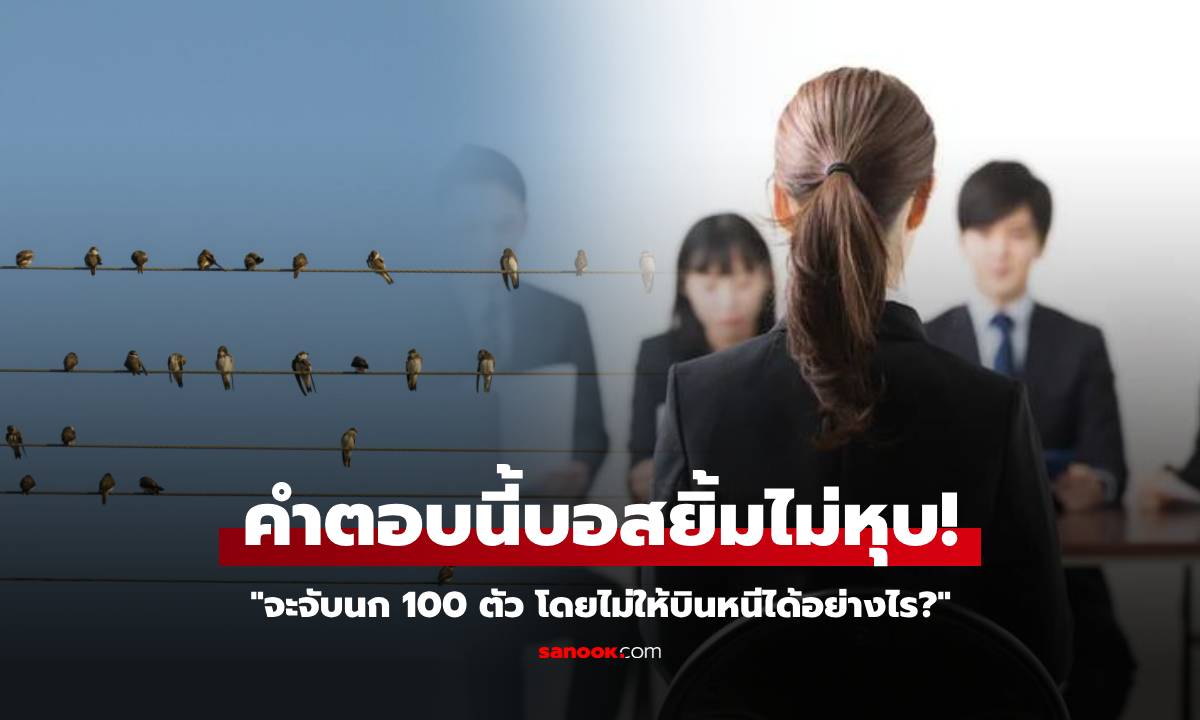 สัมภาษณ์ถามโหด "วิธีจับนก 100 ตัวไม่ให้หนี" นศ.จบใหม่ตอบง่ายๆ แต่ได้ใจกรรมการเต็มๆ