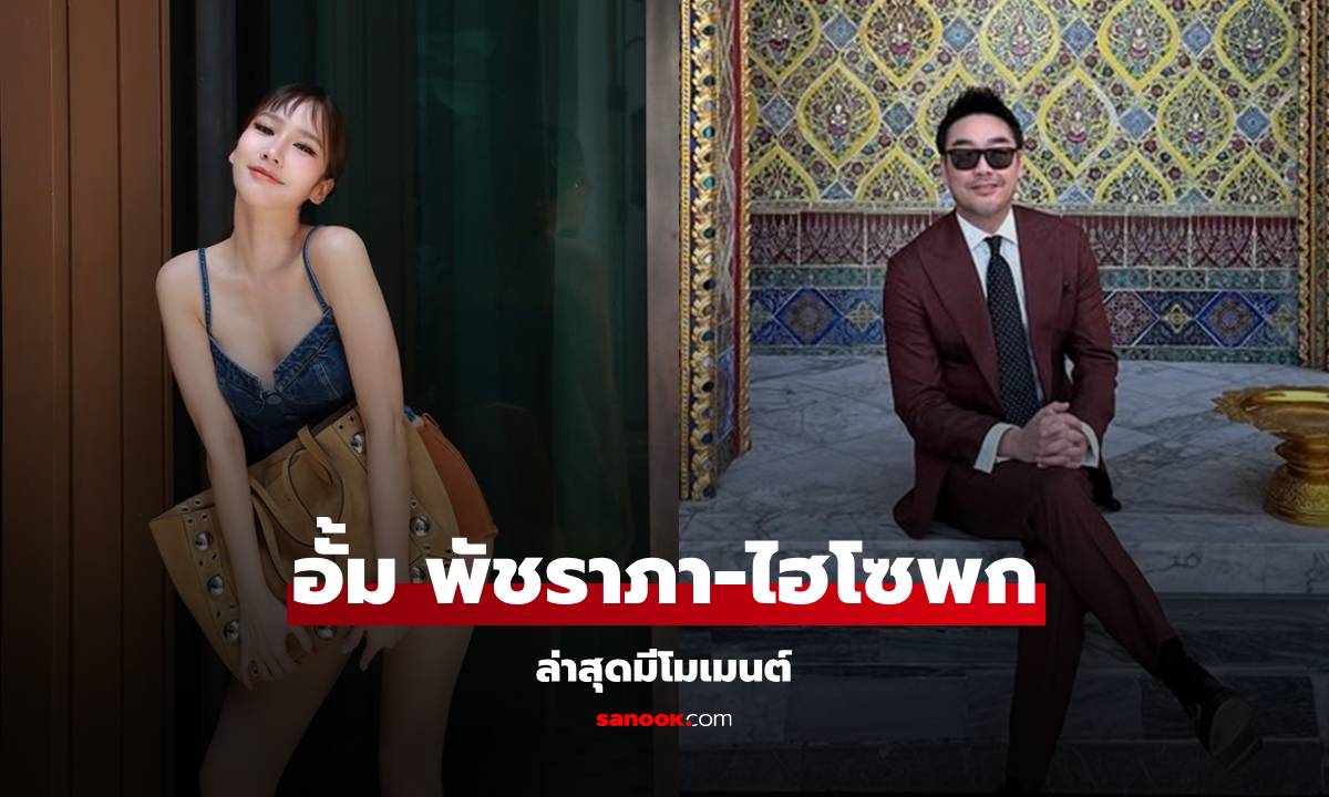 "อั้ม พัชราภา-ไฮโซพก" โมเมนต์ล่าสุด อุ๊ยๆ ช็อตนี้หรือจะมีรีเทิร์น