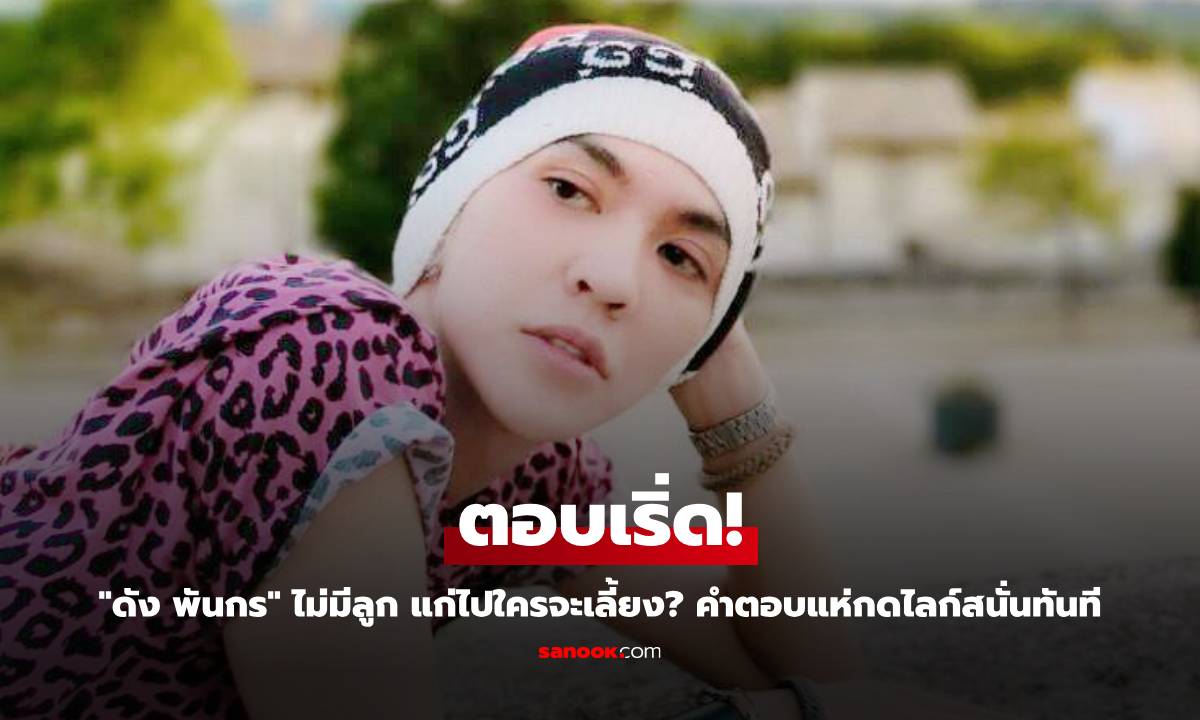 "ดัง พันกร" ไม่มีลูก แก่ไปใครจะเลี้ยง? คำตอบเริ่ดมาก แห่กดไลก์สนั่นทันที