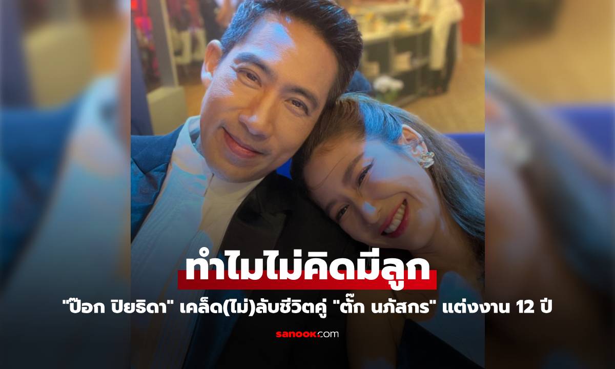 "ป๊อก ปิยธิดา" เคล็ด(ไม่)ลับชีวิตคู่ "ตั๊ก นภัสกร" แต่งงาน 12 ปี ทำไมไม่คิดมีลูก