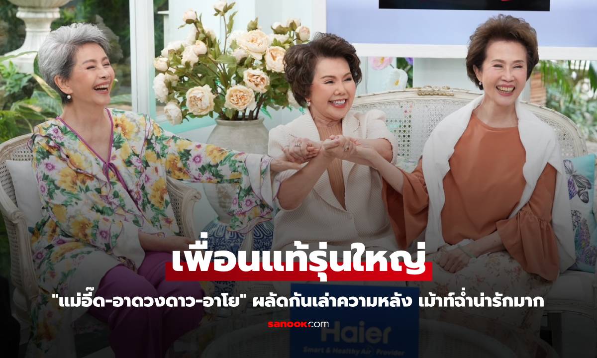"แม่อี๊ด-อาดวงดาว-อาโย" เพื่อนแท้รุ่นใหญ่ ผลัดกันเล่าความหลัง เม้าท์ฉ่ำน่ารักมาก