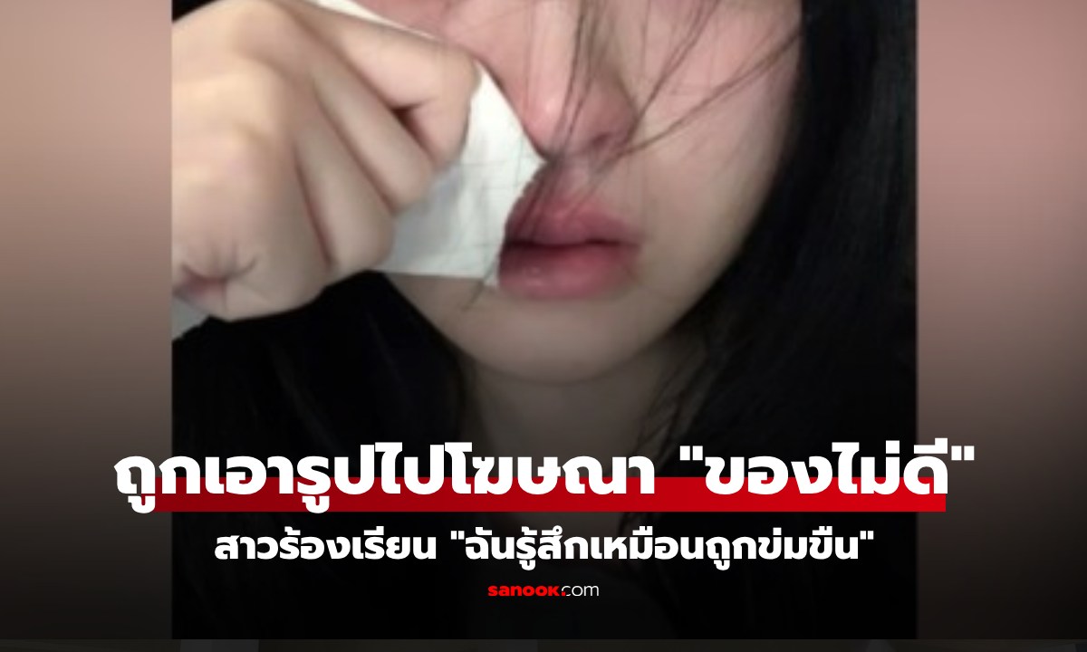 สาววัย 19 โพสต์รูปร้องไห้ แต่ "สวยเกินไป" จนถูกเอารูปไปใช้โฆษณา "ของไม่ดี"