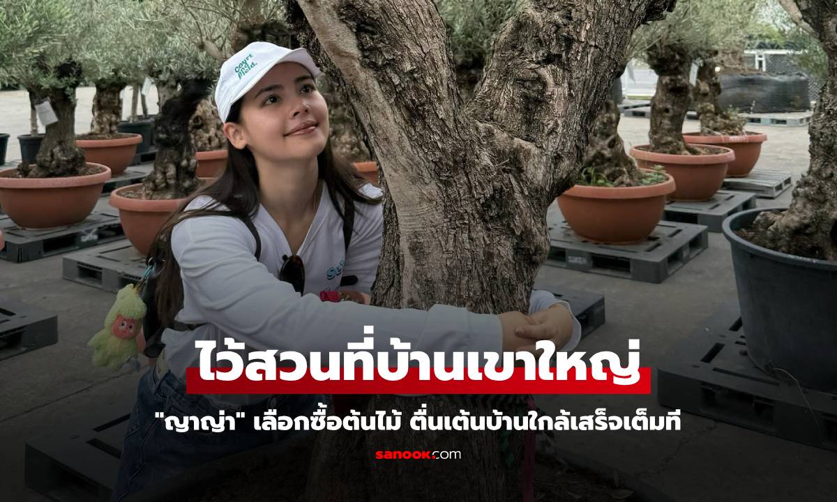 "ญาญ่า" เลือกซื้อต้นไม้ไว้สวนที่บ้านเขาใหญ่ ตื่นเต้นบ้านใกล้เสร็จเต็มที