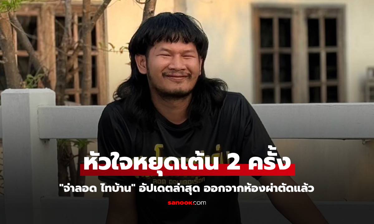 "จ่าลอด ไทบ้าน" อัปเดตล่าสุด หัวใจหยุดเต้น 2 ครั้ง ออกจากห้องผ่าตัดแล้ว