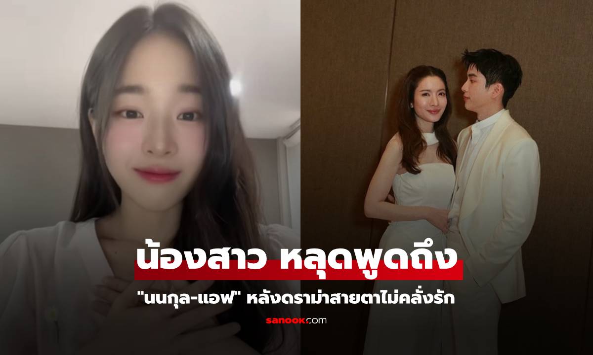 นุ่น" น้องสาวหลุดปาก! เล่าในไลฟ์ถึง "นนกุล–แอฟ" หลังดราม่าสายตาไม่คลั่งรัก
