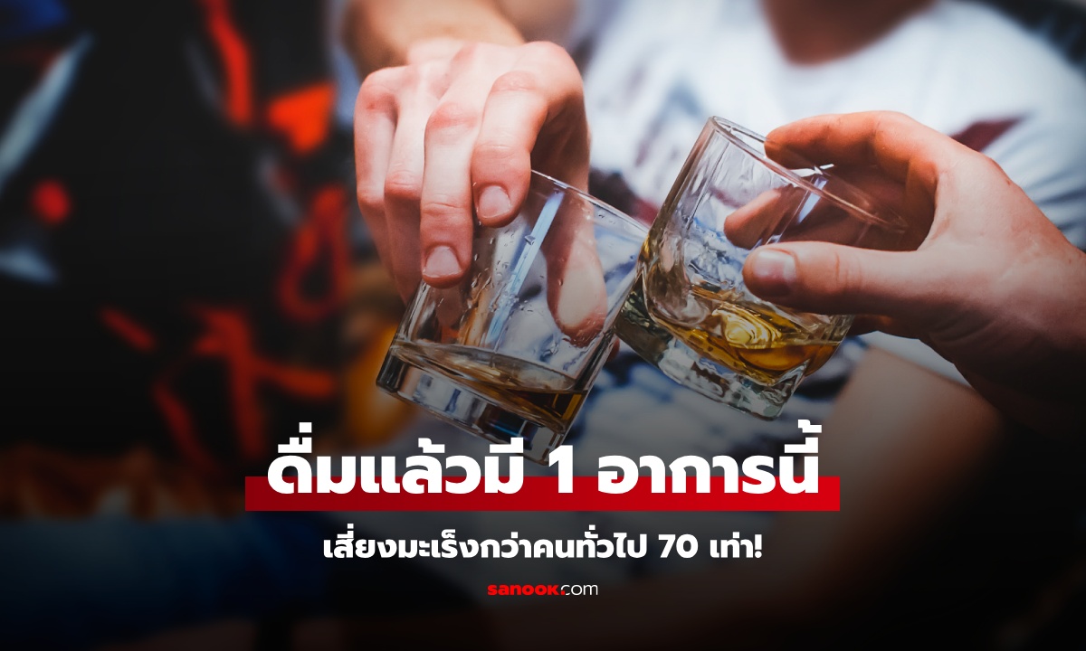 ดื่มแอลกอฮอล์แล้วมี 1 อาการนี้ เสี่ยงมะเร็งเพิ่มขึ้น 70 เท่า! คนเป็นเยอะแต่นึกว่าปกติ
