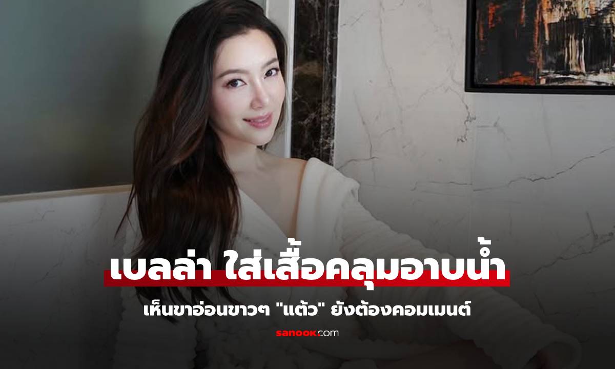 "เบลล่า" ใส่ชุดคลุมอาบน้ำเห็นขาอ่อนขาวๆ "แต้ว ณฐพร" ยังเข้ามาคอมเมนต์