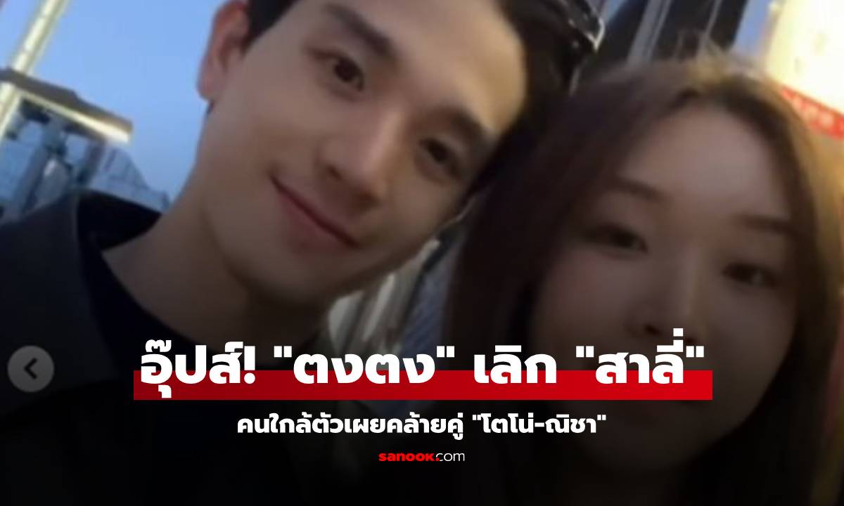 อุ๊ปส์! "ตงตง" เลิก "สาลี่" คนใกล้ตัวเผยคล้ายคู่ "โตโน่-ณิชา"