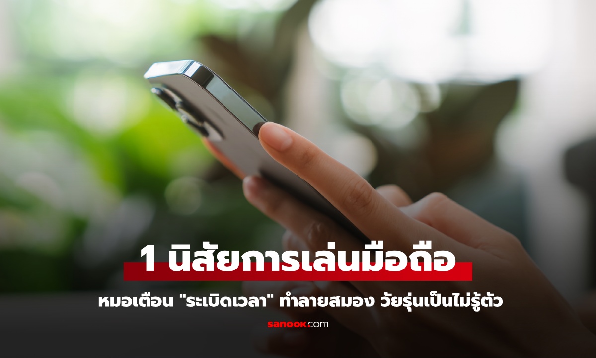 หมอเตือน 1 นิสัยตอนเล่นมือถือ "ระเบิดเวลา" ทำลายสมองเงียบๆ วัยรุ่นเป็นไม่รู้ตัว