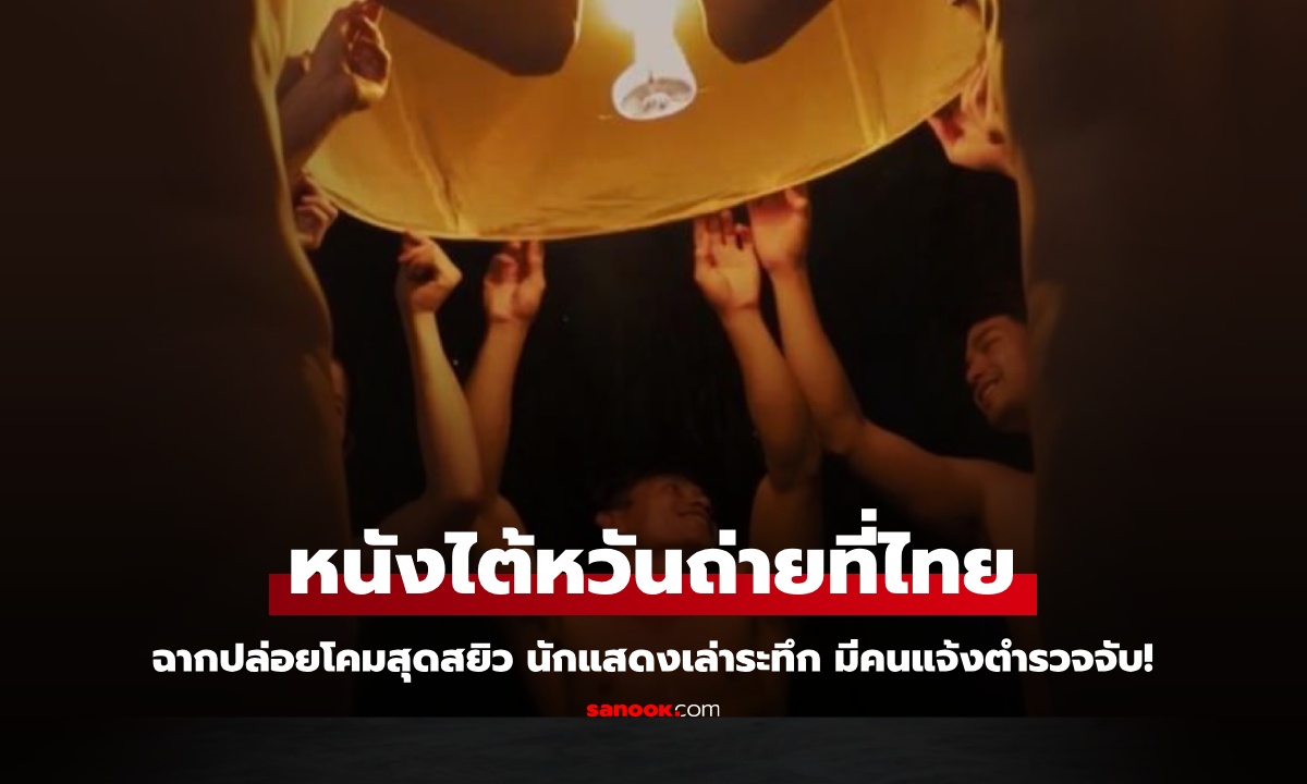 หนังไต้หวันถ่ายทำที่ไทย ฉากปล่อยโคมสุดสยิว นักแสดงเล่าระทึก มีคนแจ้งตำรวจจับ!