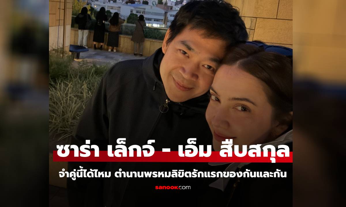 "ซาร่า เล็กจ์ - เอ็ม สืบสกุล" จำคู่นี้ได้ไหม ตำนานพรหมลิขิตรักแรกของกันและกัน