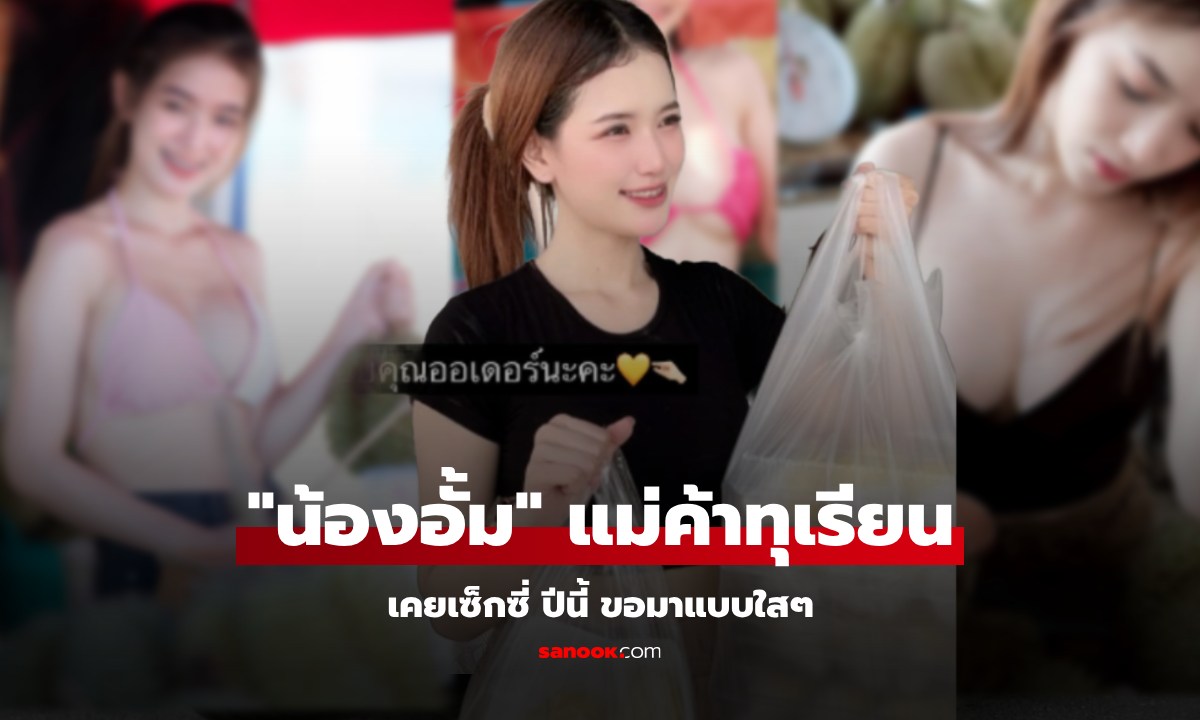 เปิดวาร์ป "น้องอั้ม" แม่ค้าทุเรียนกำแพงเพชร เมื่อก่อนเคยเซ็กซี่ ปีนี้ มาใสๆ น่ารัก