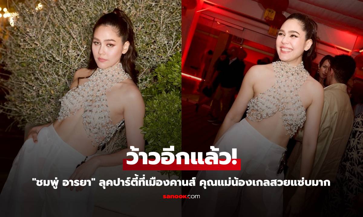 ว้าวอีกแล้ว! "ชมพู่ อารยา" ลุคปาร์ตี้ที่เมืองคานส์ คุณแม่น้องเกลสวยแซ่บมาก
