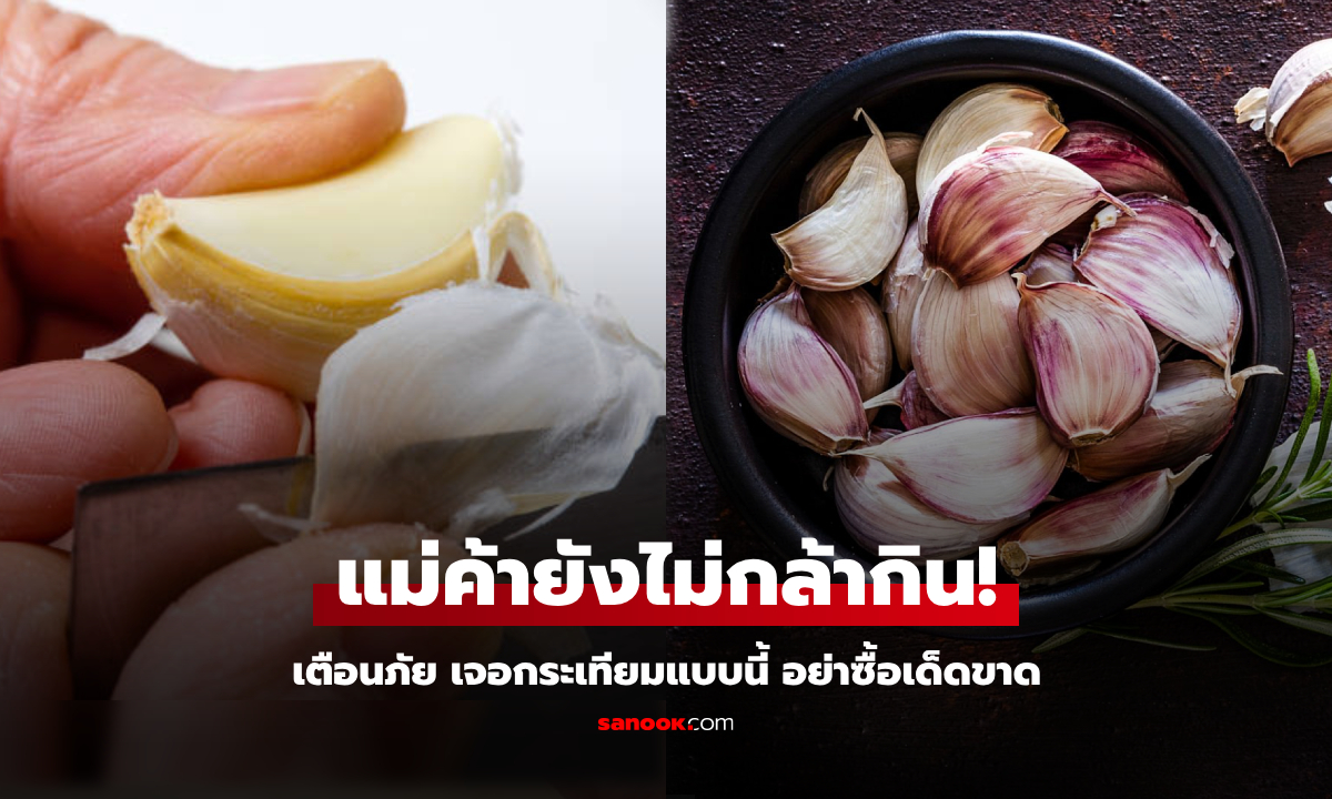 เตือนแล้วนะ กระเทียม 5 แบบ "ไม่ควรซื้อ" สุดอันตราย แม้แต่คนขายก็ยังไม่กล้ากิน!
