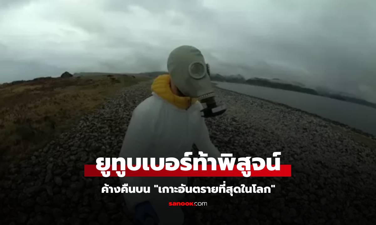 ยูทูบเบอร์ค้างคืนบน "เกาะอันตรายที่สุดในโลก" ที่อาจคร่าชีวิตได้เพียงแค่หายใจ