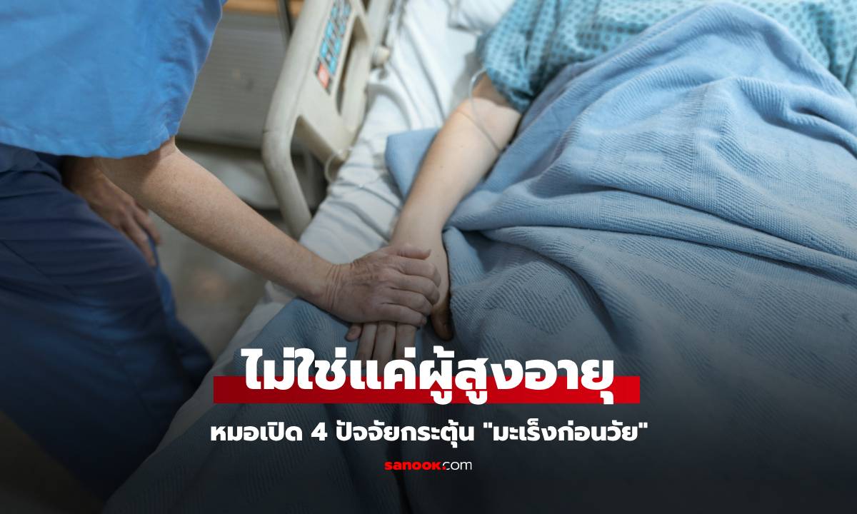 หมอเปิด 4 ปัจจัยกระตุ้น "มะเร็งก่อนวัย" คนวัย 20 กว่า ก็อาจเป็น "เหยื่อ" ได้