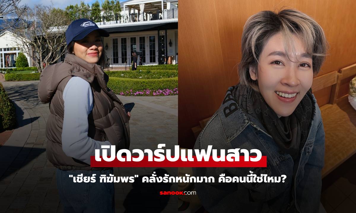 "เชียร์ ฑิฆัมพร" คลั่งรักหนักมาก เปิดวาร์ปแฟนสาว คือคนนี้ใช่ไหม?